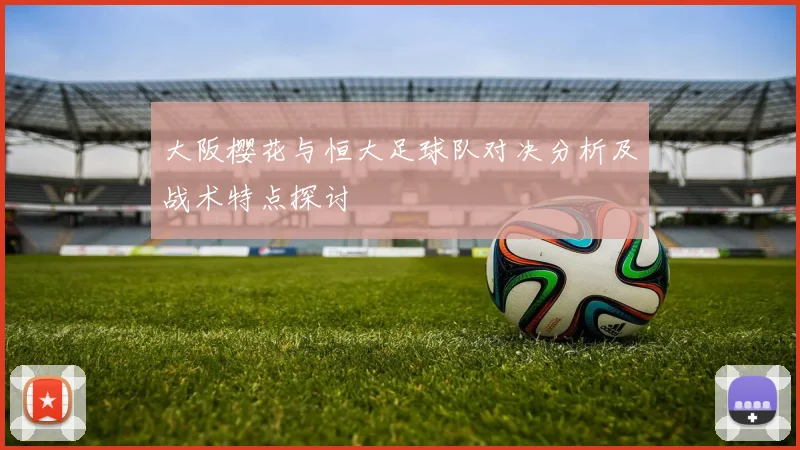 大阪樱花与恒大足球队对决分析及战术特点探讨