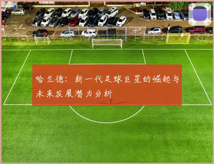 哈兰德：新一代足球巨星的崛起与未来发展潜力分析