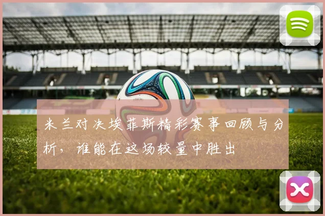 米兰对决埃菲斯精彩赛事回顾与分析，谁能在这场较量中胜出