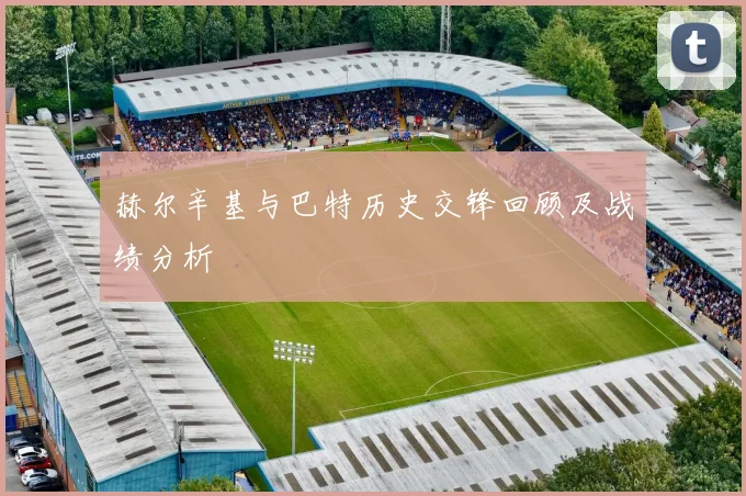 赫尔辛基与巴特历史交锋回顾及战绩分析