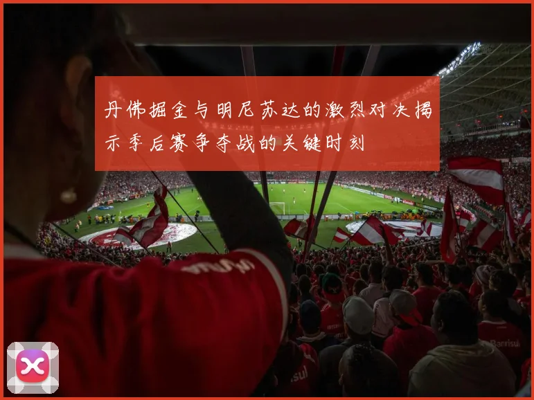 丹佛掘金与明尼苏达的激烈对决揭示季后赛争夺战的关键时刻