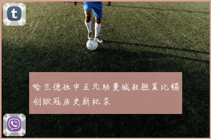 哈兰德独中五元助曼城狂胜莱比锡创欧冠历史新纪录
