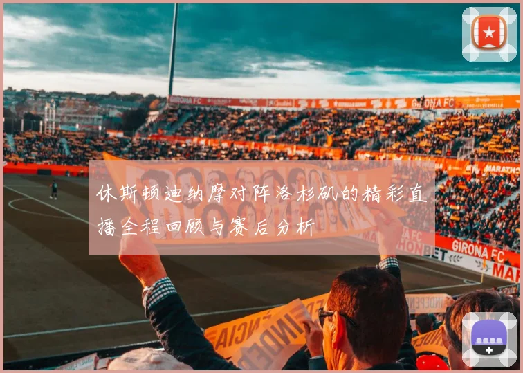 休斯顿迪纳摩对阵洛杉矶的精彩直播全程回顾与赛后分析